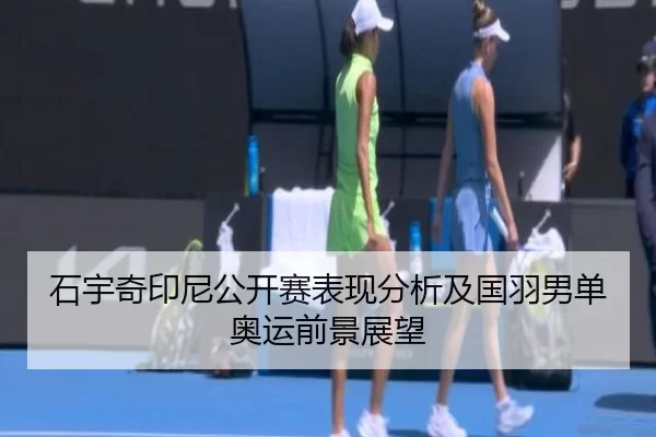 石宇奇印尼公开赛表现分析及国羽男单奥运前景展望